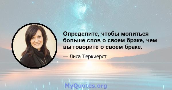 Определите, чтобы молиться больше слов о своем браке, чем вы говорите о своем браке.