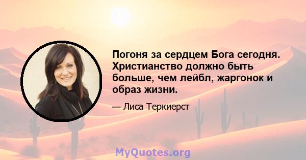 Погоня за сердцем Бога сегодня. Христианство должно быть больше, чем лейбл, жаргонок и образ жизни.