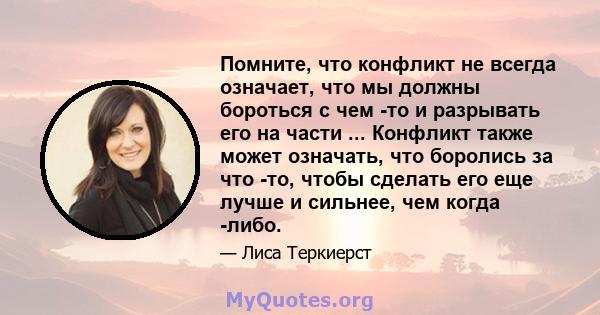 Помните, что конфликт не всегда означает, что мы должны бороться с чем -то и разрывать его на части ... Конфликт также может означать, что боролись за что -то, чтобы сделать его еще лучше и сильнее, чем когда -либо.