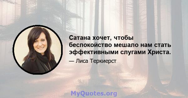 Сатана хочет, чтобы беспокойство мешало нам стать эффективными слугами Христа.