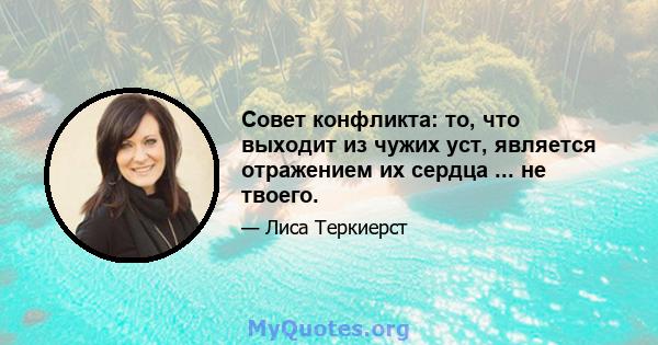 Совет конфликта: то, что выходит из чужих уст, является отражением их сердца ... не твоего.