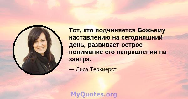 Тот, кто подчиняется Божьему наставлению на сегодняшний день, развивает острое понимание его направления на завтра.