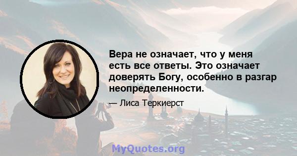 Вера не означает, что у меня есть все ответы. Это означает доверять Богу, особенно в разгар неопределенности.