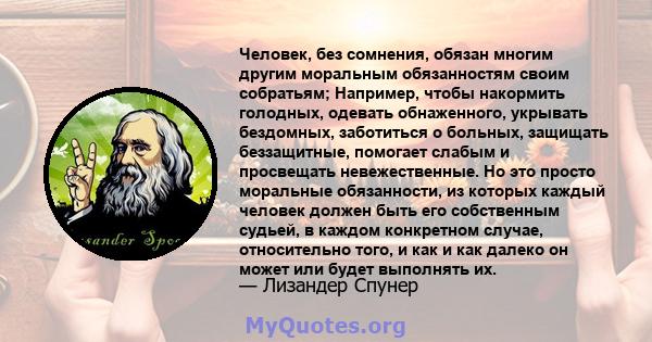 Человек, без сомнения, обязан многим другим моральным обязанностям своим собратьям; Например, чтобы накормить голодных, одевать обнаженного, укрывать бездомных, заботиться о больных, защищать беззащитные, помогает