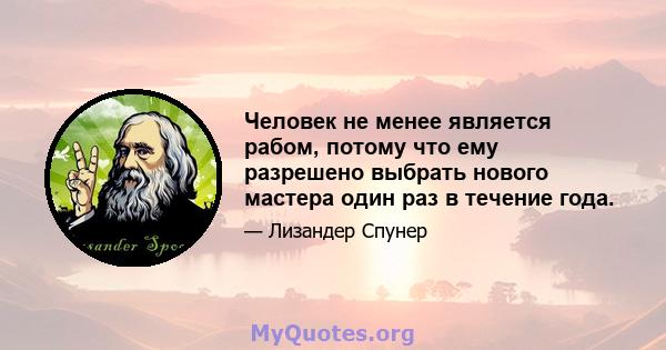 Человек не менее является рабом, потому что ему разрешено выбрать нового мастера один раз в течение года.