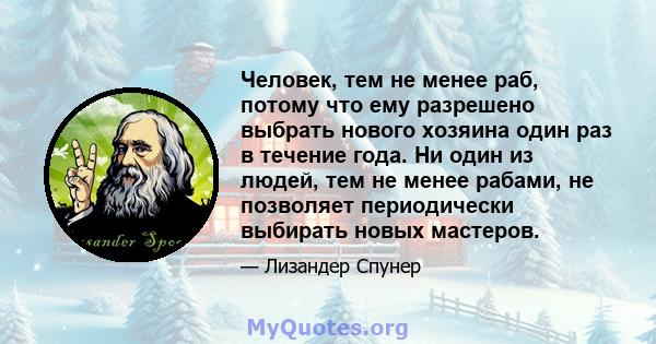 Человек, тем не менее раб, потому что ему разрешено выбрать нового хозяина один раз в течение года. Ни один из людей, тем не менее рабами, не позволяет периодически выбирать новых мастеров.