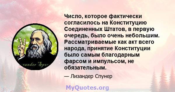 Число, которое фактически согласилось на Конституцию Соединенных Штатов, в первую очередь, было очень небольшим. Рассматриваемые как акт всего народа, принятие Конституции было самым благодарным фарсом и импульсом, не