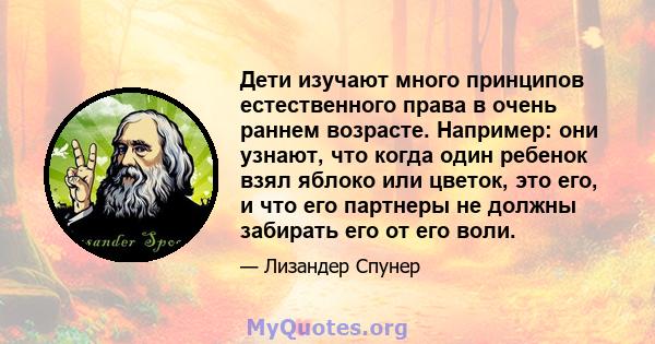 Дети изучают много принципов естественного права в очень раннем возрасте. Например: они узнают, что когда один ребенок взял яблоко или цветок, это его, и что его партнеры не должны забирать его от его воли.