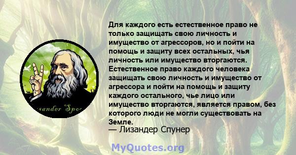 Для каждого есть естественное право не только защищать свою личность и имущество от агрессоров, но и пойти на помощь и защиту всех остальных, чья личность или имущество вторгаются. Естественное право каждого человека