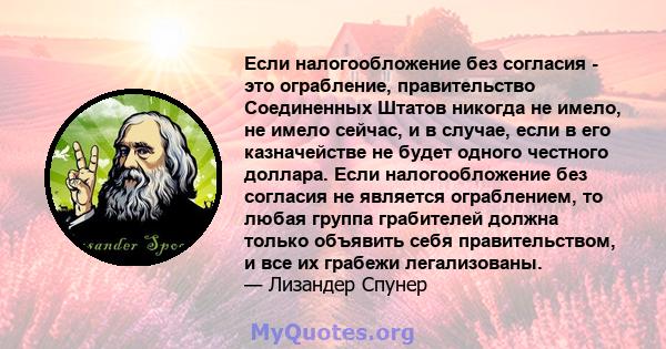 Если налогообложение без согласия - это ограбление, правительство Соединенных Штатов никогда не имело, не имело сейчас, и в случае, если в его казначействе не будет одного честного доллара. Если налогообложение без