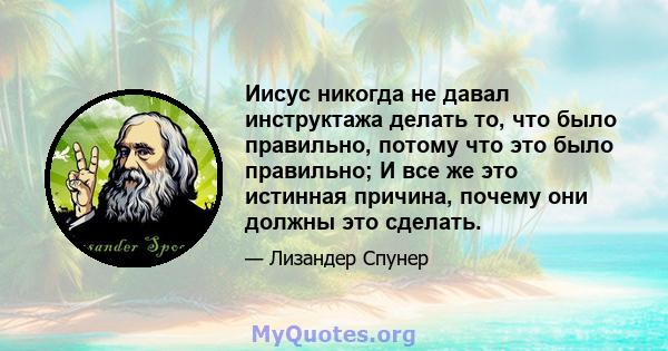 Иисус никогда не давал инструктажа делать то, что было правильно, потому что это было правильно; И все же это истинная причина, почему они должны это сделать.