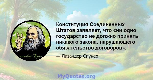 Конституция Соединенных Штатов заявляет, что «ни одно государство не должно принять никакого закона, нарушающего обязательство договоров».