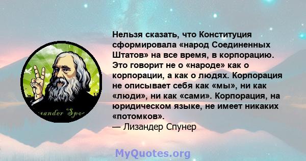 Нельзя сказать, что Конституция сформировала «народ Соединенных Штатов» на все время, в корпорацию. Это говорит не о «народе» как о корпорации, а как о людях. Корпорация не описывает себя как «мы», ни как «люди», ни как 