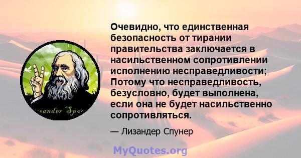 Очевидно, что единственная безопасность от тирании правительства заключается в насильственном сопротивлении исполнению несправедливости; Потому что несправедливость, безусловно, будет выполнена, если она не будет