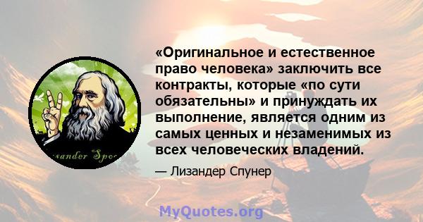 «Оригинальное и естественное право человека» заключить все контракты, которые «по сути обязательны» и принуждать их выполнение, является одним из самых ценных и незаменимых из всех человеческих владений.