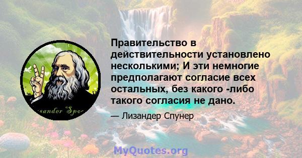 Правительство в действительности установлено несколькими; И эти немногие предполагают согласие всех остальных, без какого -либо такого согласия не дано.