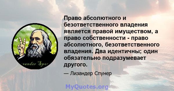 Право абсолютного и безответственного владения является правой имуществом, а право собственности - право абсолютного, безответственного владения. Два идентичны; один обязательно подразумевает другого.