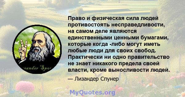 Право и физическая сила людей противостоять несправедливости, на самом деле являются единственными ценными бумагами, которые когда -либо могут иметь любые люди для своих свобод. Практически ни одно правительство не