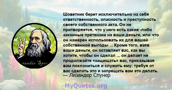 Шоветник берет исключительно на себя ответственность, опасность и преступность своего собственного акта. Он не притворяется, что у него есть какие -либо законные претензии на ваши деньги, или что он намерен использовать 