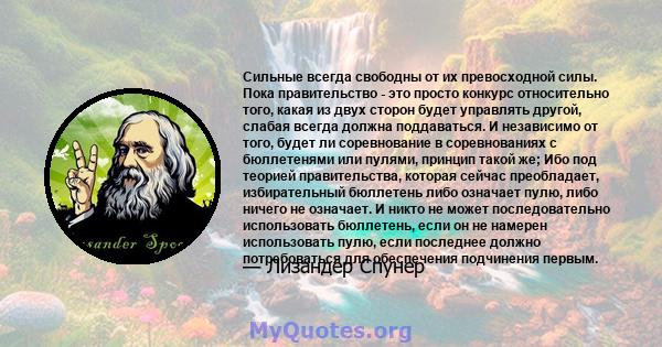 Сильные всегда свободны от их превосходной силы. Пока правительство - это просто конкурс относительно того, какая из двух сторон будет управлять другой, слабая всегда должна поддаваться. И независимо от того, будет ли