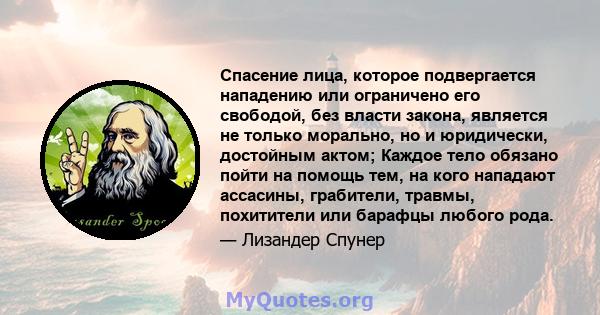 Спасение лица, которое подвергается нападению или ограничено его свободой, без власти закона, является не только морально, но и юридически, достойным актом; Каждое тело обязано пойти на помощь тем, на кого нападают