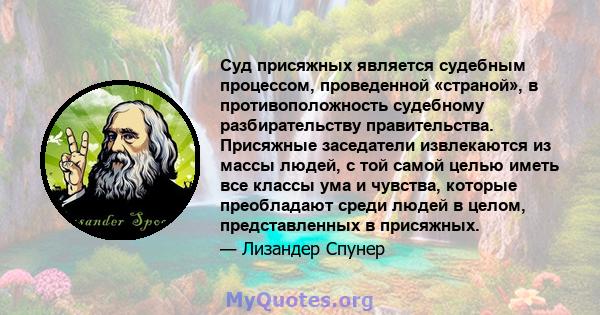 Суд присяжных является судебным процессом, проведенной «страной», в противоположность судебному разбирательству правительства. Присяжные заседатели извлекаются из массы людей, с той самой целью иметь все классы ума и