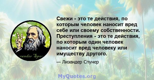 Свежи - это те действия, по которым человек наносит вред себе или своему собственности. Преступления - это те действия, по которым один человек наносит вред человеку или имуществу другого.