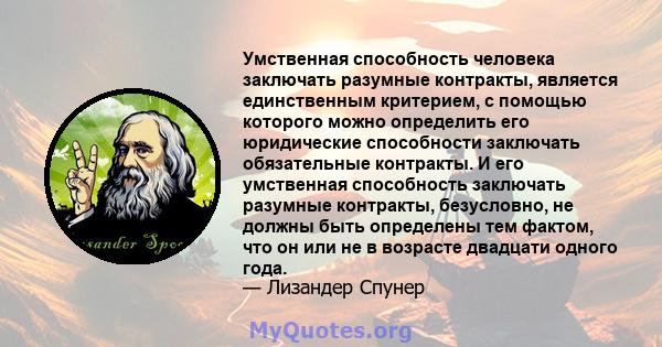 Умственная способность человека заключать разумные контракты, является единственным критерием, с помощью которого можно определить его юридические способности заключать обязательные контракты. И его умственная