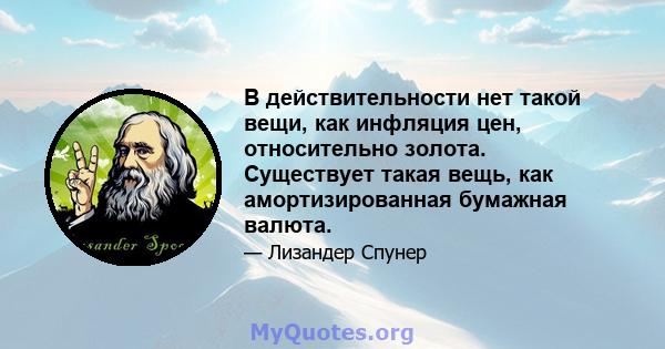 В действительности нет такой вещи, как инфляция цен, относительно золота. Существует такая вещь, как амортизированная бумажная валюта.