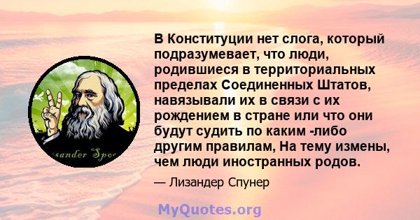 В Конституции нет слога, который подразумевает, что люди, родившиеся в территориальных пределах Соединенных Штатов, навязывали их в связи с их рождением в стране или что они будут судить по каким -либо другим правилам,