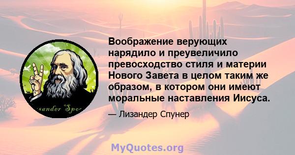 Воображение верующих нарядило и преувеличило превосходство стиля и материи Нового Завета в целом таким же образом, в котором они имеют моральные наставления Иисуса.