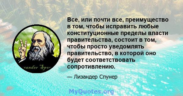 Все, или почти все, преимущество в том, чтобы исправить любые конституционные пределы власти правительства, состоит в том, чтобы просто уведомлять правительство, в которой оно будет соответствовать сопротивлению.