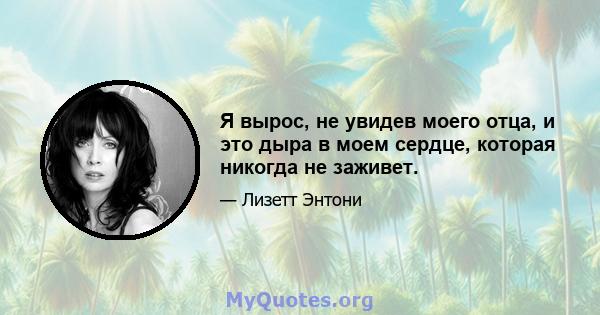 Я вырос, не увидев моего отца, и это дыра в моем сердце, которая никогда не заживет.