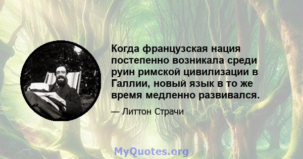 Когда французская нация постепенно возникала среди руин римской цивилизации в Галлии, новый язык в то же время медленно развивался.