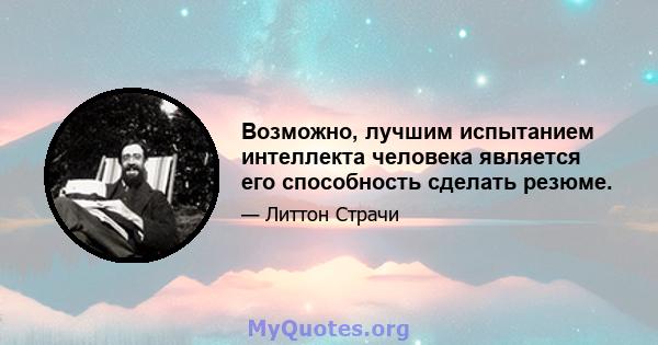 Возможно, лучшим испытанием интеллекта человека является его способность сделать резюме.