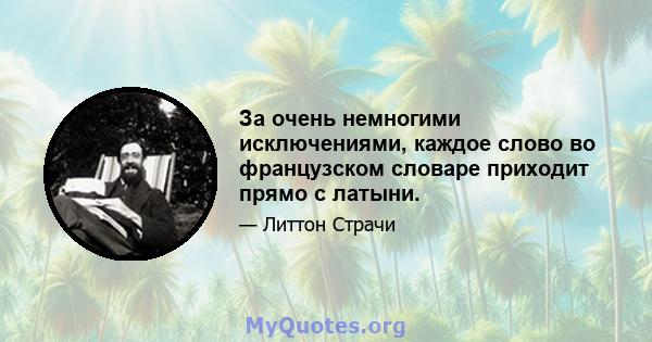 За очень немногими исключениями, каждое слово во французском словаре приходит прямо с латыни.