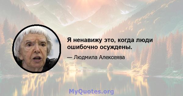 Я ненавижу это, когда люди ошибочно осуждены.