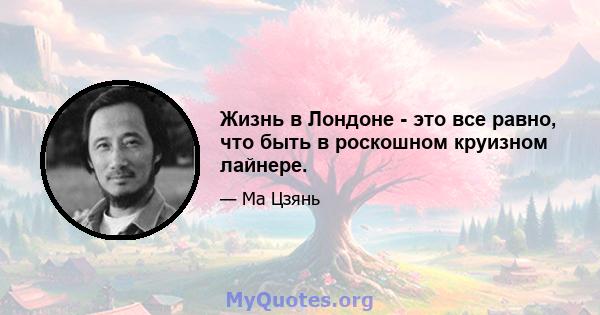 Жизнь в Лондоне - это все равно, что быть в роскошном круизном лайнере.