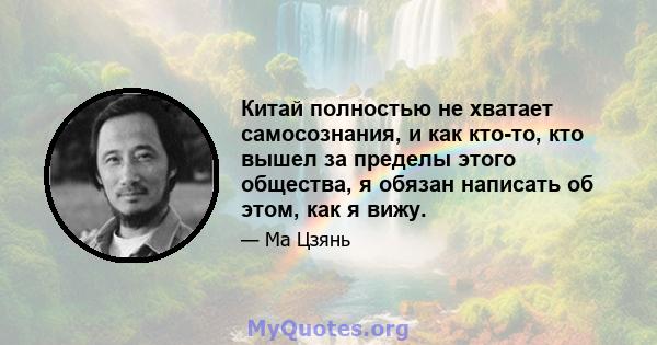 Китай полностью не хватает самосознания, и как кто-то, кто вышел за пределы этого общества, я обязан написать об этом, как я вижу.