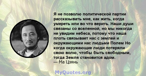 Я не позволю политической партии рассказывать мне, как жить, когда умереть или во что верить. Наши души связаны со вселенной, но мы никогда не увидим небеса, потому что наша плоть связывает нас с землей и окружающими