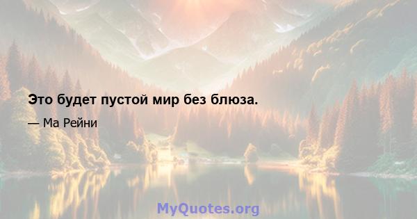 Это будет пустой мир без блюза.