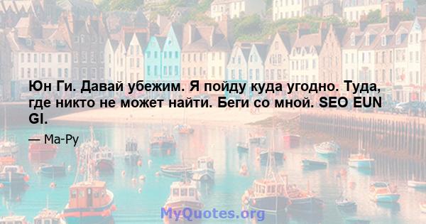 Юн Ги. Давай убежим. Я пойду куда угодно. Туда, где никто не может найти. Беги со мной. SEO EUN GI.