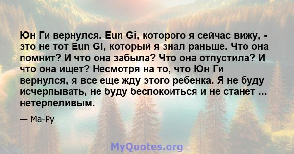 Юн Ги вернулся. Eun Gi, которого я сейчас вижу, - это не тот Eun Gi, который я знал раньше. Что она помнит? И что она забыла? Что она отпустила? И что она ищет? Несмотря на то, что Юн Ги вернулся, я все еще жду этого