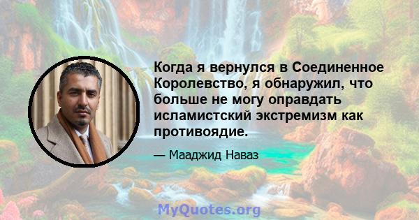 Когда я вернулся в Соединенное Королевство, я обнаружил, что больше не могу оправдать исламистский экстремизм как противоядие.