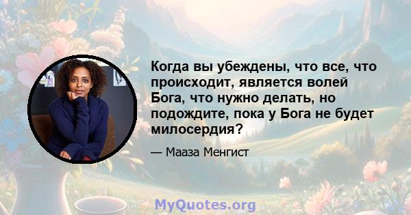 Когда вы убеждены, что все, что происходит, является волей Бога, что нужно делать, но подождите, пока у Бога не будет милосердия?