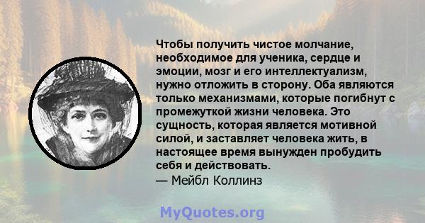 Чтобы получить чистое молчание, необходимое для ученика, сердце и эмоции, мозг и его интеллектуализм, нужно отложить в сторону. Оба являются только механизмами, которые погибнут с промежуткой жизни человека. Это