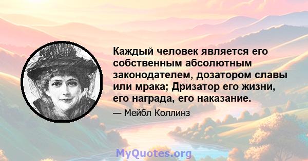 Каждый человек является его собственным абсолютным законодателем, дозатором славы или мрака; Дризатор его жизни, его награда, его наказание.