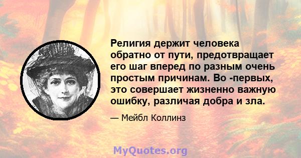 Религия держит человека обратно от пути, предотвращает его шаг вперед по разным очень простым причинам. Во -первых, это совершает жизненно важную ошибку, различая добра и зла.