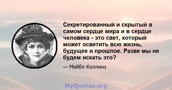 Секретированный и скрытый в самом сердце мира и в сердце человека - это свет, который может осветить всю жизнь, будущее и прошлое. Разве мы не будем искать это?