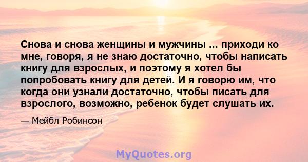 Снова и снова женщины и мужчины ... приходи ко мне, говоря, я не знаю достаточно, чтобы написать книгу для взрослых, и поэтому я хотел бы попробовать книгу для детей. И я говорю им, что когда они узнали достаточно,